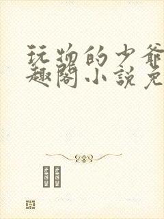 玩物的少爷们笔趣阁小说免费阅读