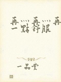 再灬再灬再灬深一点舒服