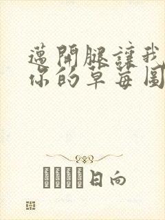 迈开腿让我看看你的草莓图