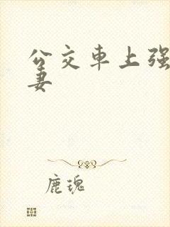 公交车上强伦人妻