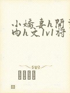 小娇妻h开荤粗肉h文1v1将军