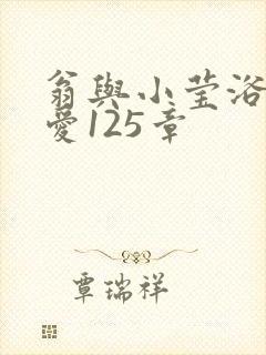 翁与小莹浴室欢爱125章