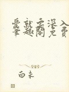 爱就要深入浅出笔趣阁免费阅读