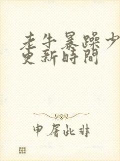 老牛暴躁少女的更新时间