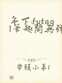 年下futagl笔趣阁无弹窗