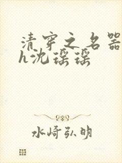 清穿之名器尤物h沈瑶瑶