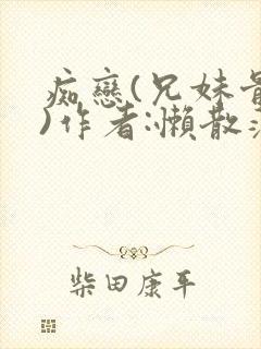 痴恋(兄妹骨科)作者:懒散蒲公英