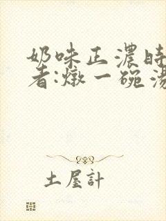 奶味正浓时 作者:炖一碗汤