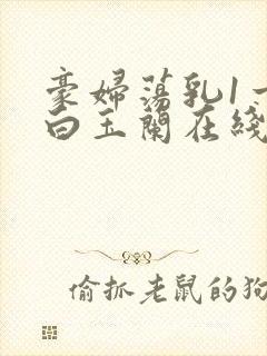 豪妇荡乳1一5白玉兰在线看