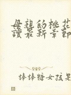 母亲的桃花源阅读最新章节小说