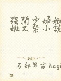 强开少妇嫩苞又嫩又紧小说