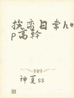 挨脔日常h啪np高干