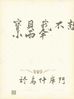 宝贝 我不想带小雨伞