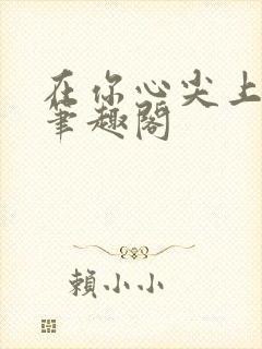 在你心尖上起舞笔趣阁