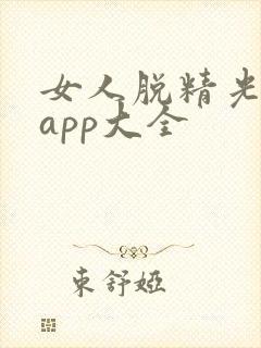 女人脱精光直播app大全