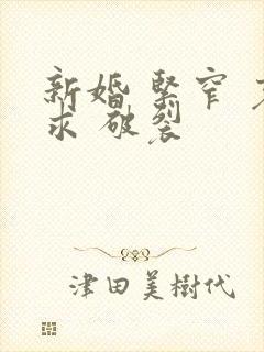 新婚 紧窄 哀求 破裂