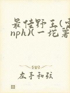 最佳野王(电竞nph)(一坨薯饼)_