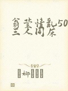 翁莹情乱50章三人同床