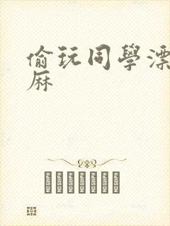 偷玩同学漂亮麻麻