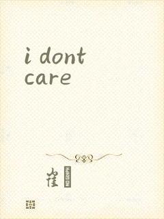 i dont care