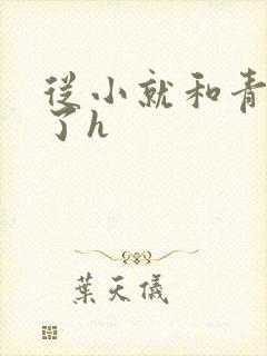 从小就和青梅做了h