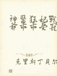 神医狂妃战神王爷乖乖受宠免费阅读