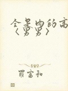 全是肉的高h文〈男男〉
