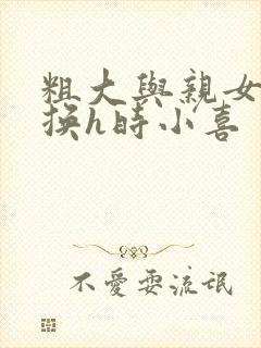 粗大与亲女伦交换h时小喜