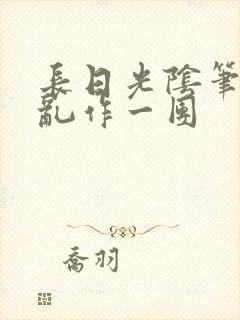 长日光阴笔趣阁乱作一团