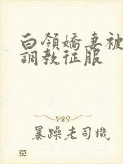 白领娇妻被老板调教征服