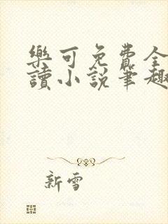 乐可免费全文阅读小说笔趣阁