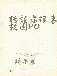 听说你很喜欢我校园PO