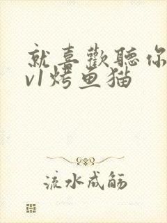 就喜欢听你叫1v1烤鱼猫