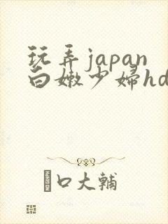 玩弄japan白嫩少妇hd小说