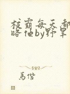 校霸每天都想攻略他by野旱烟