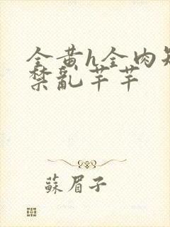 全黄h全肉短篇禁乱芊芊