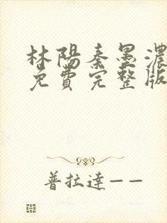 林阳秦墨浓小说免费完整版