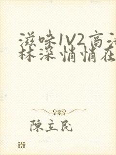 滋味1V2商洛林深悄悄在线阅读