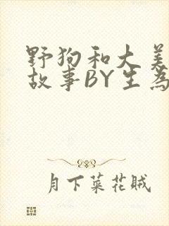 野狗和大美人的故事BY生为红蓝