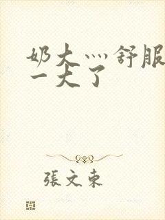 奶大灬舒服灬太一大了