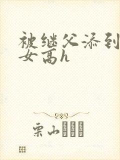 被继父添到哭h女高h