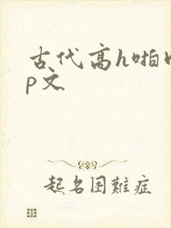 古代高h啪肉np文