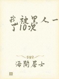 我被黑人一夜P了10次