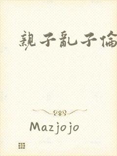 亲子乱子伦系列