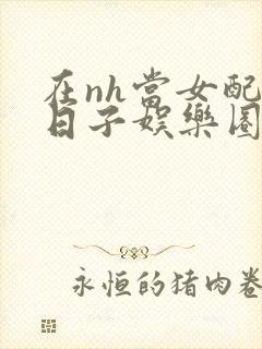 在nh当女配的日子娱乐圈