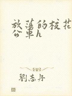 放荡的校花女友公车h