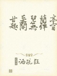 甘采儿兰亭舟笔趣阁无弹窗