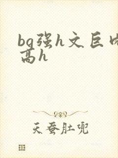 bg强h文巨肉高h