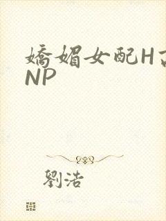 娇媚女配H高汁NP