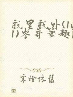 戏里戏外(1v1)岑哥笔趣阁